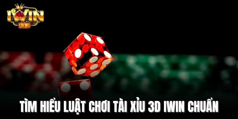 Tìm hiểu luật chơi tài xỉu 3D Iwin chuẩn